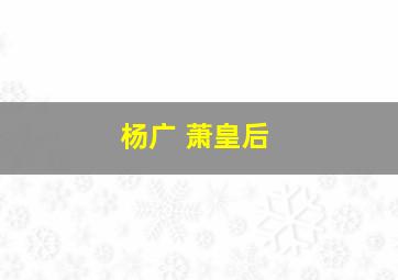 杨广 萧皇后